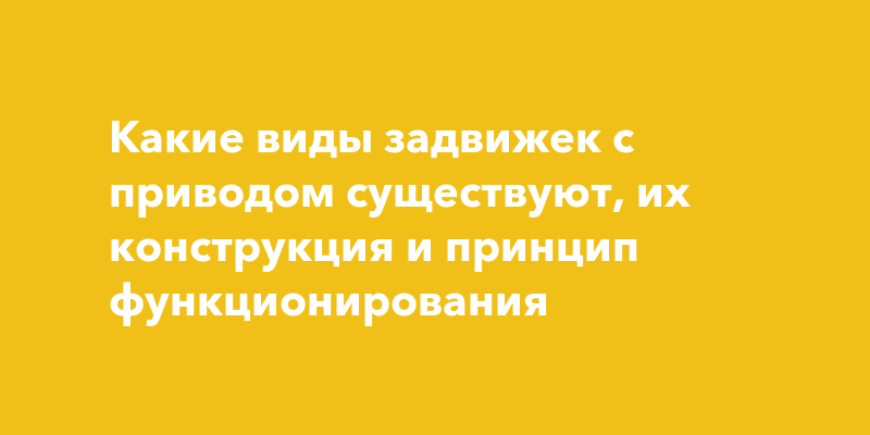 Какие виды задвижек с приводом существуют, их конструкция и принцип .