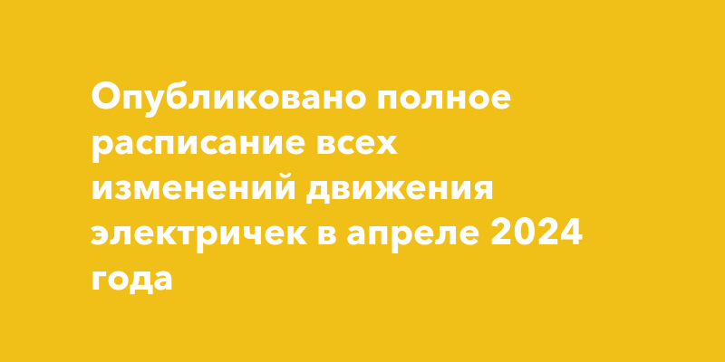 Опубликовано полное расписание всех изменений движения электричек в ...