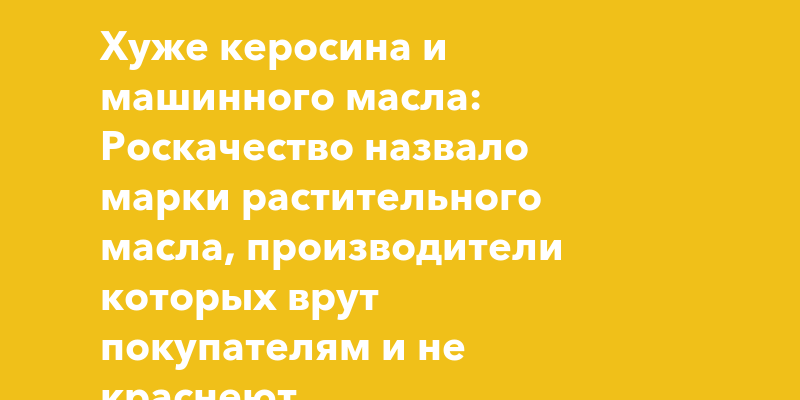 Хуже керосина и машинного масла: Роскачество назвало марки ...