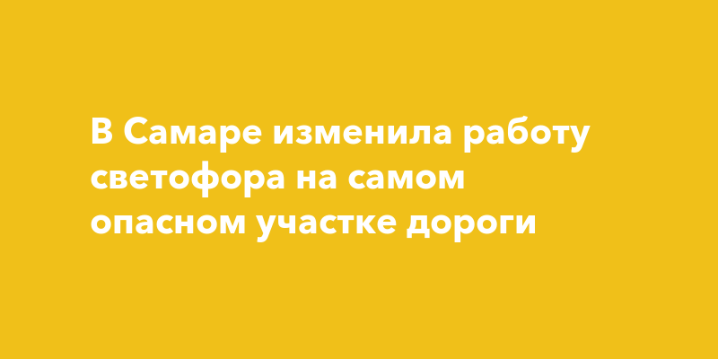 В Самаре изменила работу светофора на самом опасном участкедороги