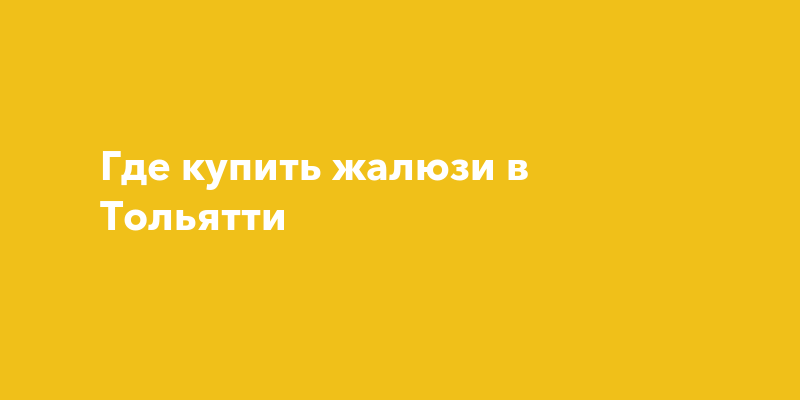 Где купить жалюзи в Тольятти